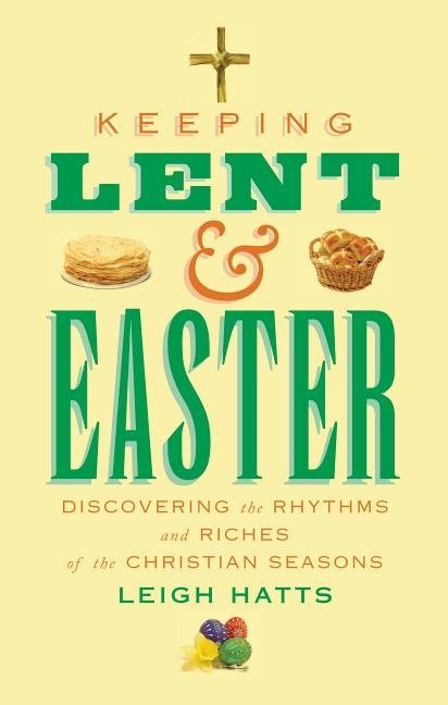 Keeping lent and easter - discovering the rhythms and riches of the christi