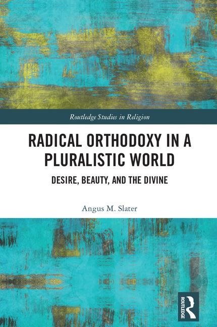 Radical orthodoxy in a pluralistic world - desire, beauty, and the divine