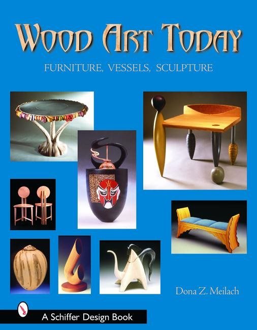 Wood Art Today : Furniture, Vessels, Sculpture