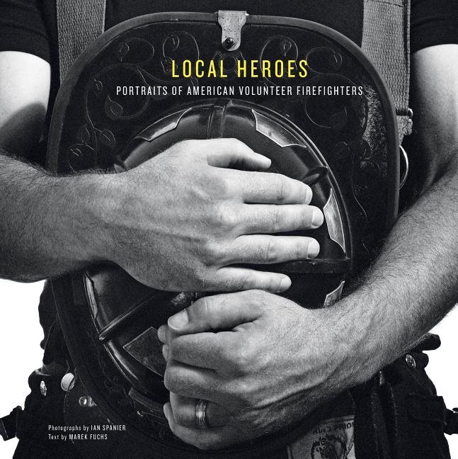 Local Heroes : Portraits of American Volunteer Firefighters