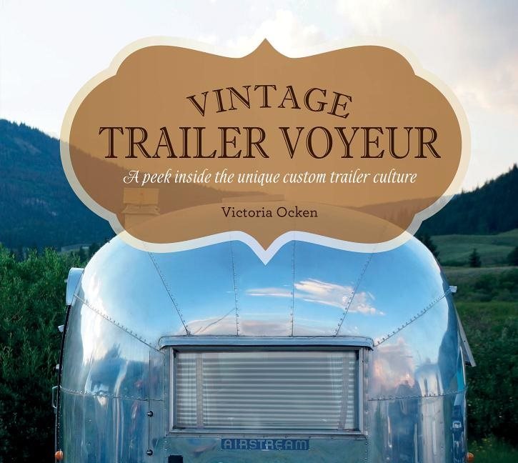 Vintage trailer voyeur - a peek inside the unique custom trailer culture