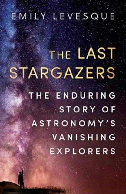 Last Stargazers - The Enduring Story of Astronomy