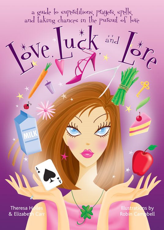 Love, Luck And Lore:...Superstitions, Prayers, Spells & Taking Chances In The Pursuit Of Love