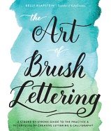 Art of brush lettering - a stroke-by-stroke guide to the practice and techn