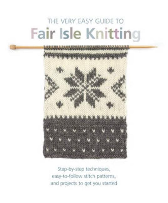 Very easy guide to fair isle knitting - step-by-step techniques, easy-to-fo