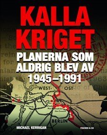 Kalla kriget : planerna som aldrig blev av 1945-1991